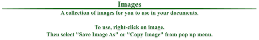 Images A collection of images for you to use in your documents.  To use, right-click on image. Then select "Save Image As" or "Copy Image" from pop up menu.