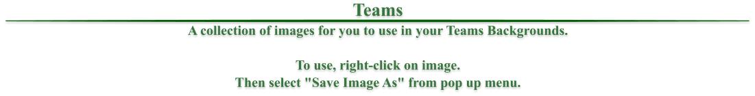 Teams A collection of images for you to use in your Teams Backgrounds.  To use, right-click on image. Then select "Save Image As" from pop up menu.