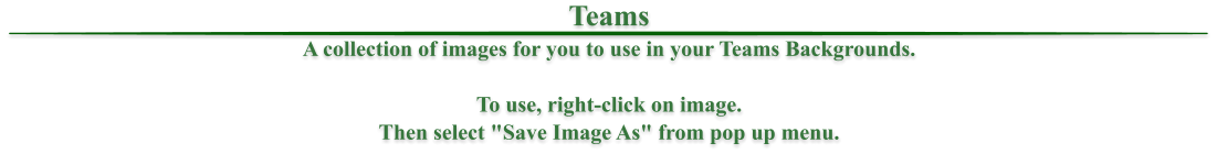 Teams A collection of images for you to use in your Teams Backgrounds.  To use, right-click on image. Then select "Save Image As" from pop up menu.